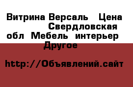 Витрина Версаль › Цена ­ 49 200 - Свердловская обл. Мебель, интерьер » Другое   